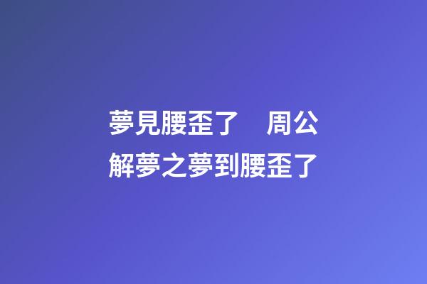 夢見腰歪了　周公解夢之夢到腰歪了